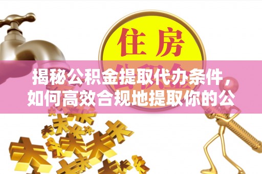 临翔揭秘公积金提取代办条件，如何高效合规地提取你的公积金