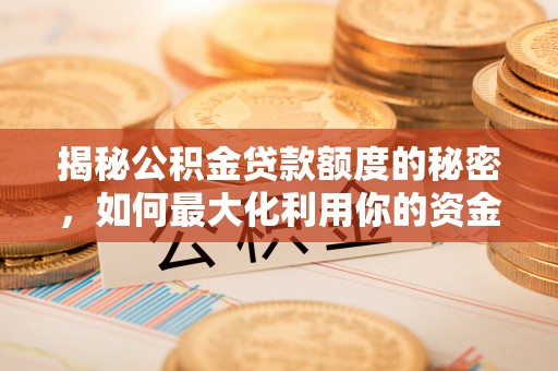 临翔揭秘公积金贷款额度的秘密，如何最大化利用你的资金