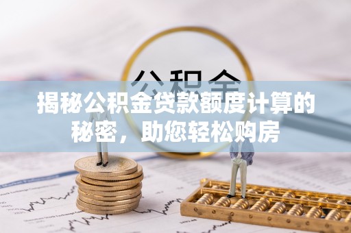 临翔揭秘公积金贷款额度计算的秘密，助您轻松购房