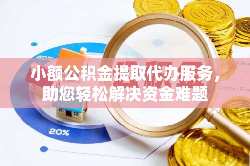 临翔小额公积金提取代办服务，助您轻松解决资金难题