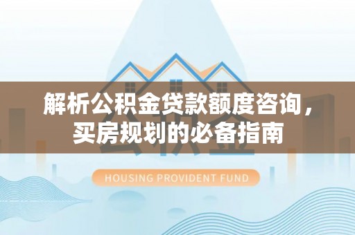临翔解析公积金贷款额度咨询，买房规划的必备指南
