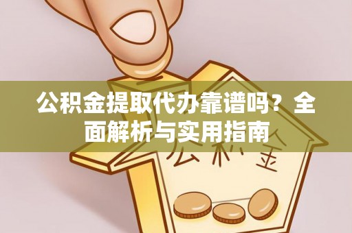 临翔公积金提取代办靠谱吗？全面解析与实用指南