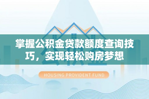临翔掌握公积金贷款额度查询技巧，实现轻松购房梦想