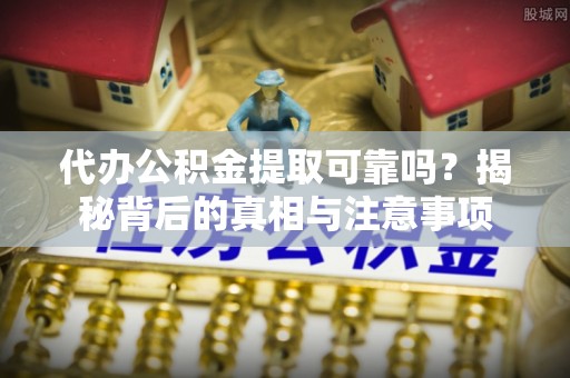 临翔代办公积金提取可靠吗？揭秘背后的真相与注意事项