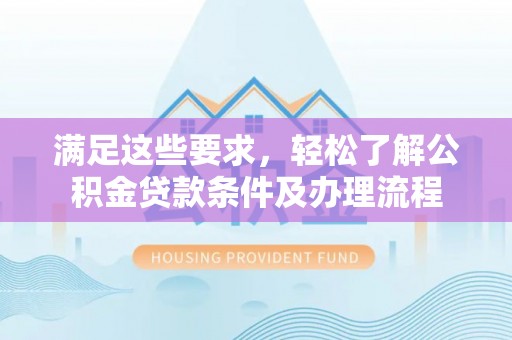 临翔满足这些要求，轻松了解公积金贷款条件及办理流程