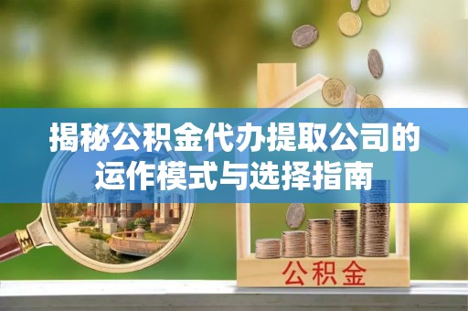 临翔揭秘公积金代办提取公司的运作模式与选择指南