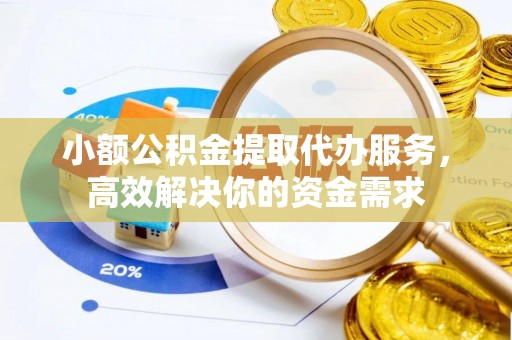 临翔小额公积金提取代办服务，高效解决你的资金需求