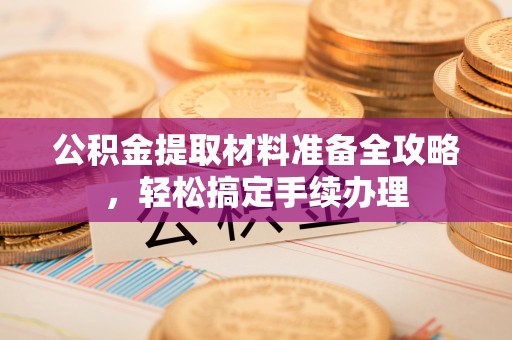 临翔公积金提取材料准备全攻略，轻松搞定手续办理