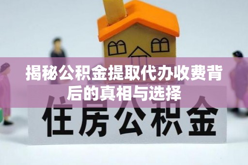 临翔揭秘公积金提取代办收费背后的真相与选择