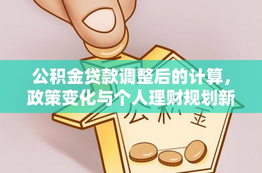 临翔公积金贷款调整后的计算，政策变化与个人理财规划新方向