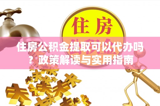 临翔住房公积金提取可以代办吗？政策解读与实用指南