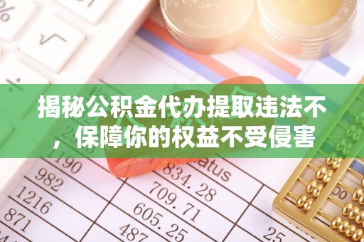 临翔揭秘公积金代办提取违法不，保障你的权益不受侵害