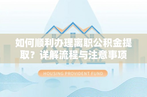 临翔如何顺利办理离职公积金提取？详解流程与注意事项
