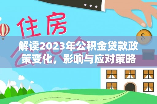临翔解读2023年公积金贷款政策变化，影响与应对策略