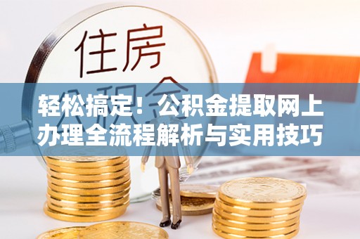 临翔轻松搞定！公积金提取网上办理全流程解析与实用技巧