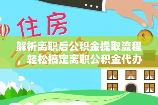 临翔解析离职后公积金提取流程，轻松搞定离职公积金代办提取手续