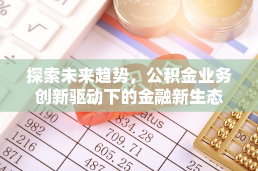 临翔探索未来趋势，公积金业务创新驱动下的金融新生态