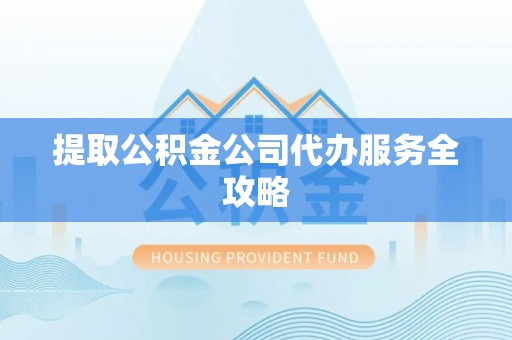 临翔提取公积金公司代办服务全攻略