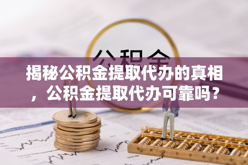 临翔揭秘公积金提取代办的真相，公积金提取代办可靠吗？