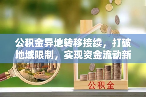 临翔公积金异地转移接续，打破地域限制，实现资金流动新纪元