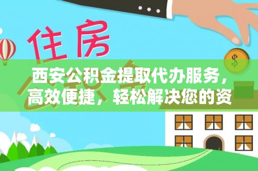 临翔西安公积金提取代办服务，高效便捷，轻松解决您的资金需求