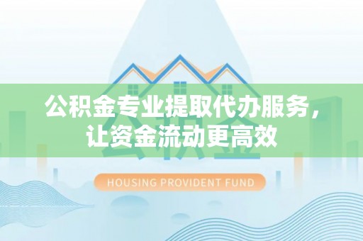临翔公积金专业提取代办服务，让资金流动更高效