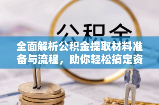 临翔全面解析公积金提取材料准备与流程，助你轻松搞定资金提取