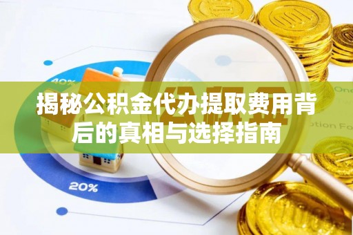 临翔揭秘公积金代办提取费用背后的真相与选择指南