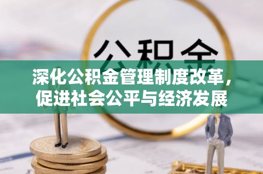 临翔深化公积金管理制度改革，促进社会公平与经济发展