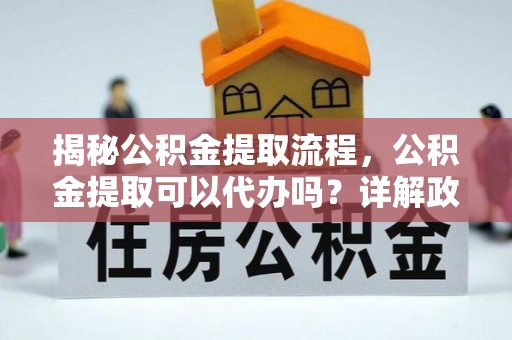 临翔揭秘公积金提取流程，公积金提取可以代办吗？详解政策与实操技巧