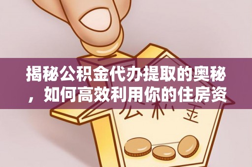临翔揭秘公积金代办提取的奥秘，如何高效利用你的住房资金