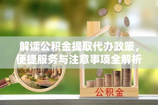 临翔解读公积金提取代办政策，便捷服务与注意事项全解析