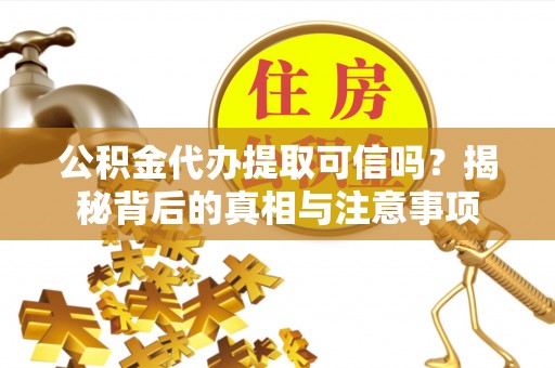 临翔公积金代办提取可信吗？揭秘背后的真相与注意事项
