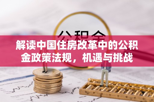 临翔解读中国住房改革中的公积金政策法规，机遇与挑战