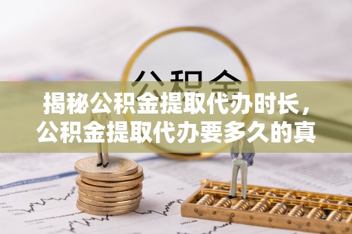 临翔揭秘公积金提取代办时长，公积金提取代办要多久的真相与攻略