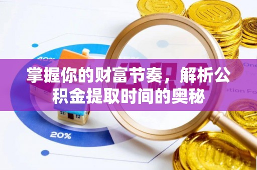 临翔掌握你的财富节奏，解析公积金提取时间的奥秘