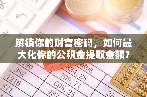 临翔解锁你的财富密码，如何最大化你的公积金提取金额？