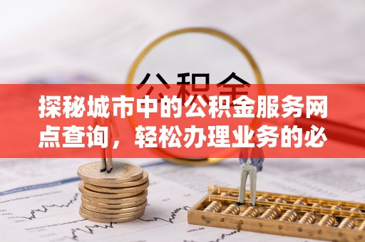临翔探秘城市中的公积金服务网点查询，轻松办理业务的必备指南