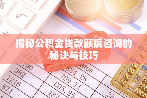 临翔揭秘公积金贷款额度咨询的秘诀与技巧