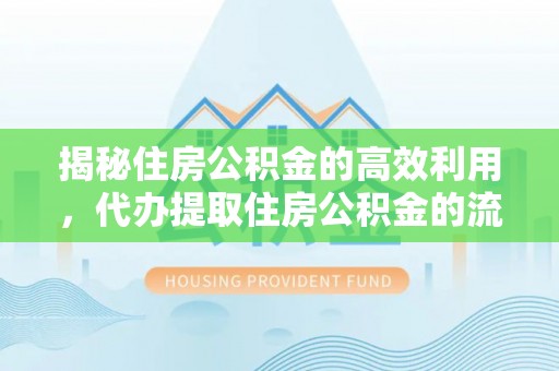 临翔揭秘住房公积金的高效利用，代办提取住房公积金的流程与技巧