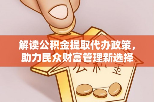 临翔解读公积金提取代办政策，助力民众财富管理新选择