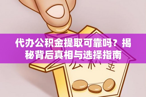 临翔代办公积金提取可靠吗？揭秘背后真相与选择指南