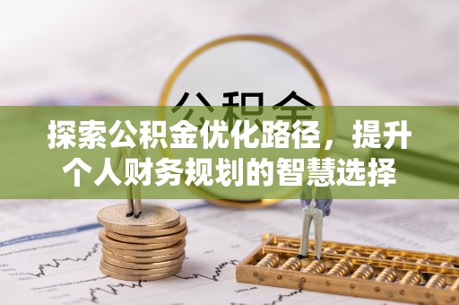 临翔探索公积金优化路径，提升个人财务规划的智慧选择