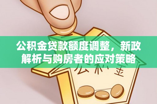 临翔公积金贷款额度调整，新政解析与购房者的应对策略
