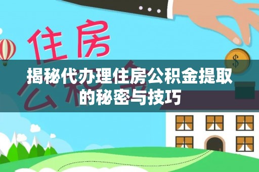 临翔揭秘代办理住房公积金提取的秘密与技巧