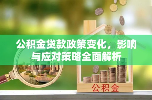临翔公积金贷款政策变化，影响与应对策略全面解析