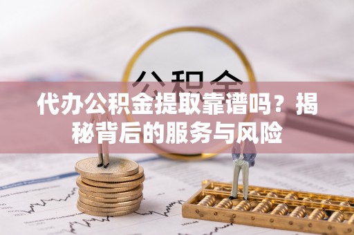 临翔代办公积金提取靠谱吗？揭秘背后的服务与风险