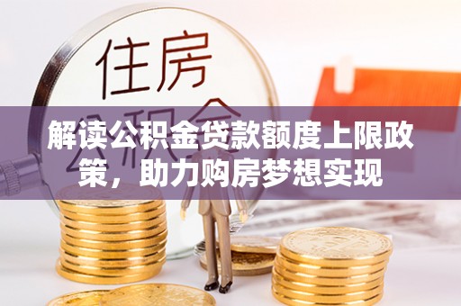 临翔解读公积金贷款额度上限政策，助力购房梦想实现