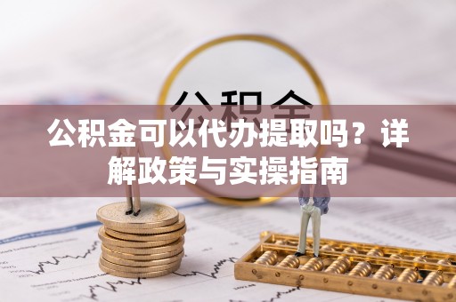 临翔公积金可以代办提取吗？详解政策与实操指南