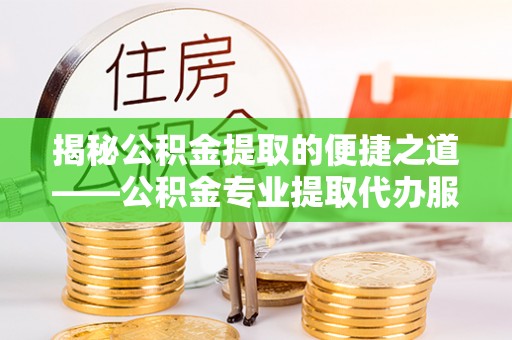 临翔揭秘公积金提取的便捷之道——公积金专业提取代办服务解析